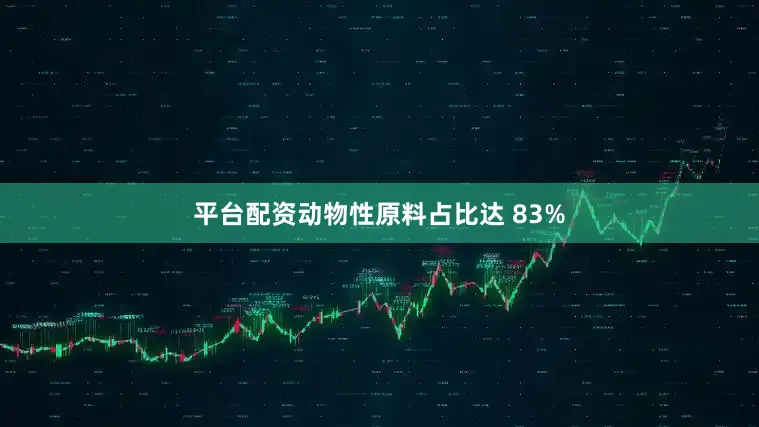 平台配资动物性原料占比达 83%
