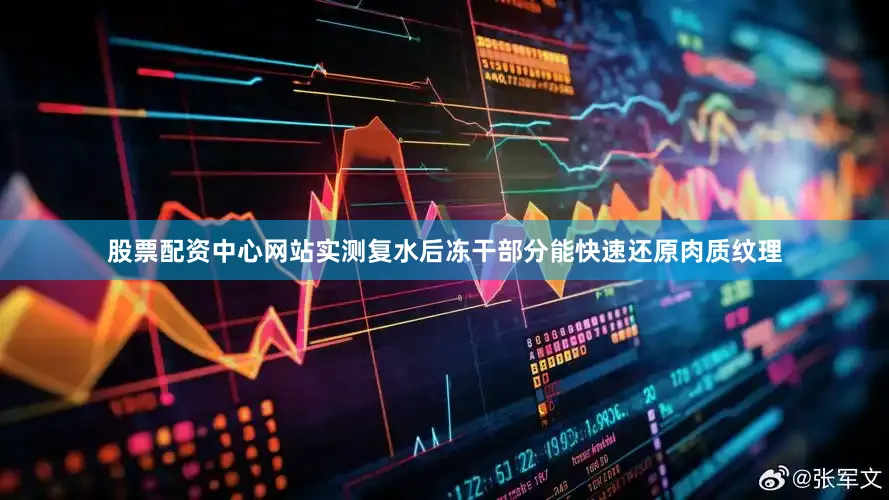 股票配资中心网站实测复水后冻干部分能快速还原肉质纹理