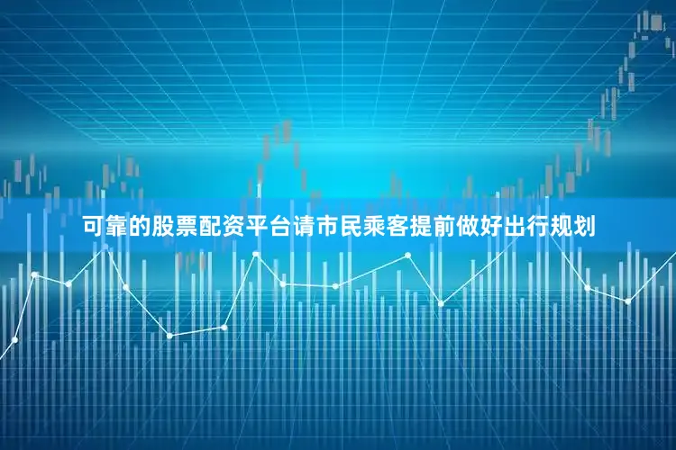 可靠的股票配资平台请市民乘客提前做好出行规划