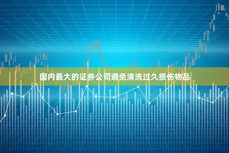 国内最大的证券公司避免清洗过久损伤物品
