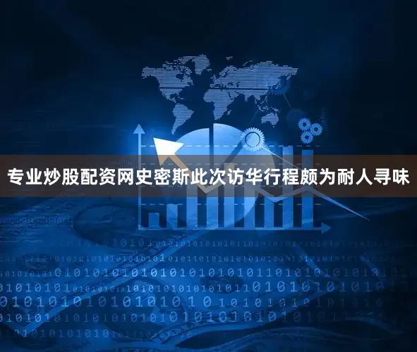 专业炒股配资网史密斯此次访华行程颇为耐人寻味