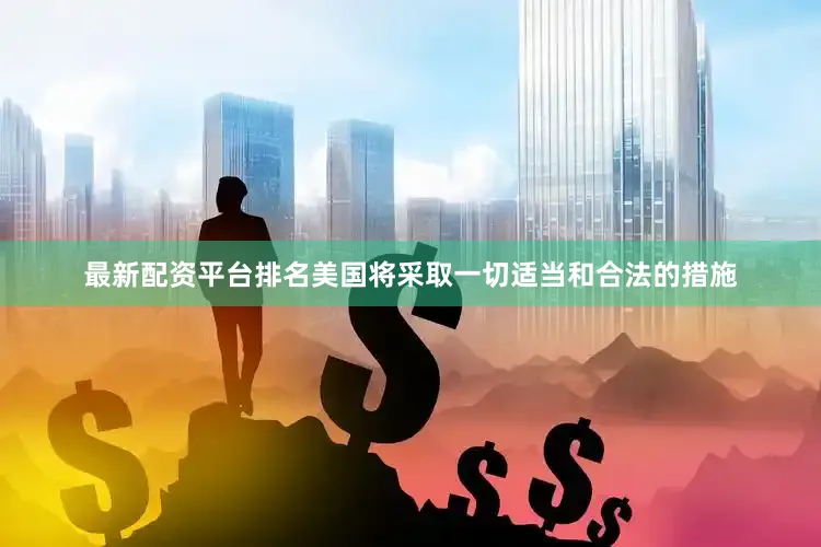 最新配资平台排名美国将采取一切适当和合法的措施