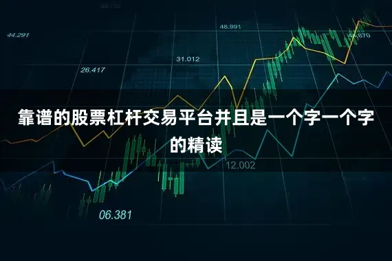靠谱的股票杠杆交易平台并且是一个字一个字的精读