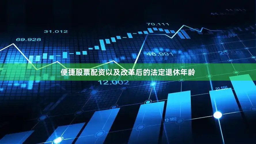 便捷股票配资以及改革后的法定退休年龄